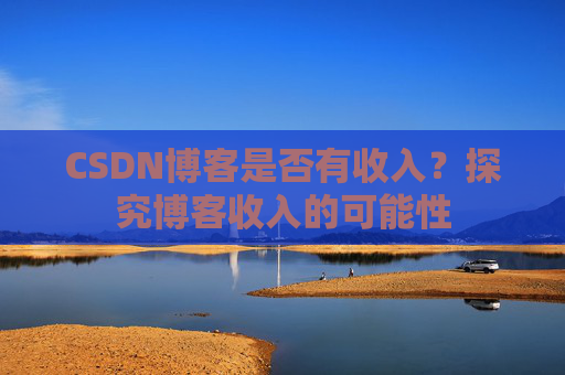 CSDN博客是否有收入?探究博客收入的可能性