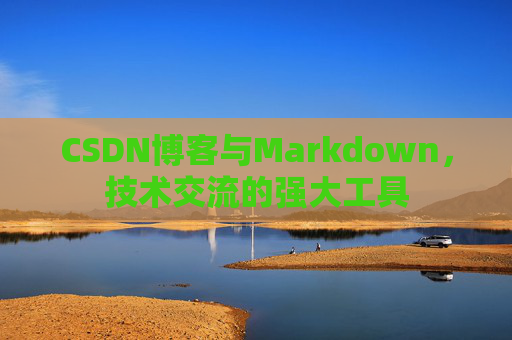 CSDN博客与Markdown，技术交流的强大工具