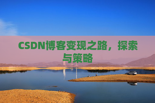 CSDN博客变现之路，探索与策略