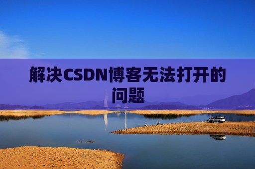 解决CSDN博客无法打开的问题